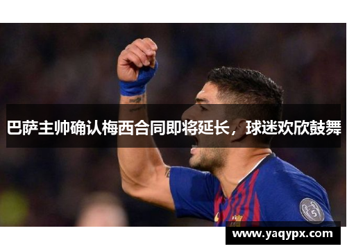 巴萨主帅确认梅西合同即将延长，球迷欢欣鼓舞