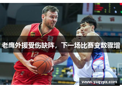 老鹰外援受伤缺阵，下一场比赛变数骤增