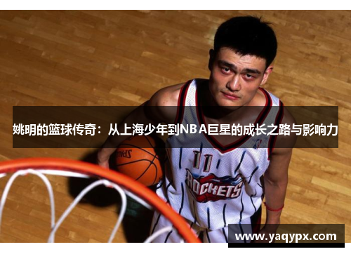 姚明的篮球传奇：从上海少年到NBA巨星的成长之路与影响力