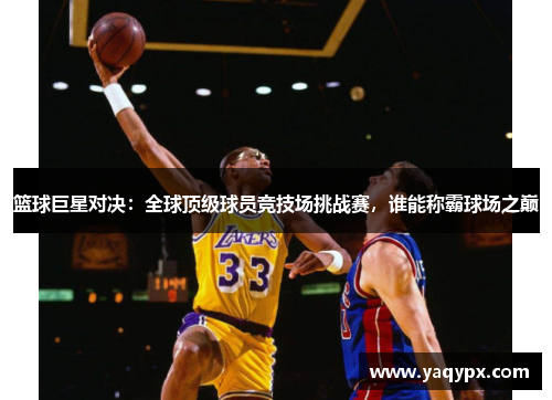 篮球巨星对决：全球顶级球员竞技场挑战赛，谁能称霸球场之巅
