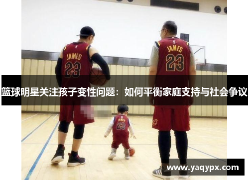 篮球明星关注孩子变性问题：如何平衡家庭支持与社会争议
