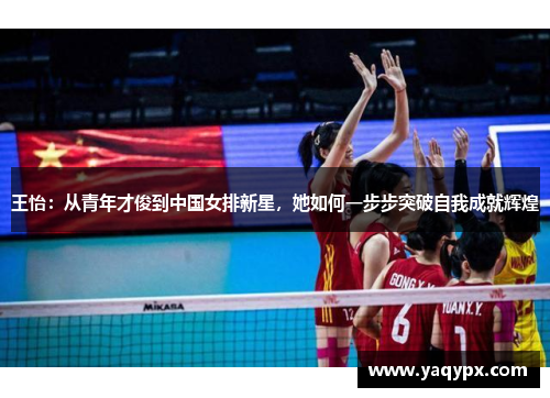 王怡：从青年才俊到中国女排新星，她如何一步步突破自我成就辉煌